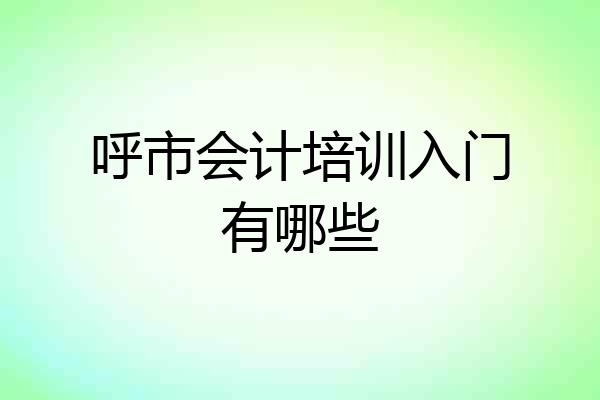 呼市会计培训入门有哪些