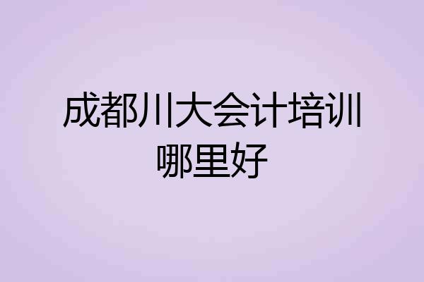 成都川大会计培训哪里好