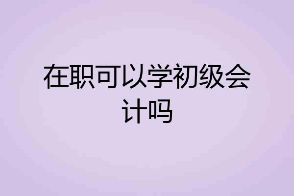 在职可以学初级会计吗