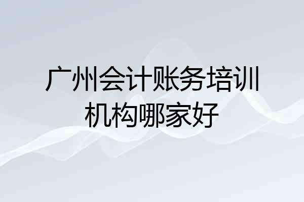 广州会计账务培训机构哪家好