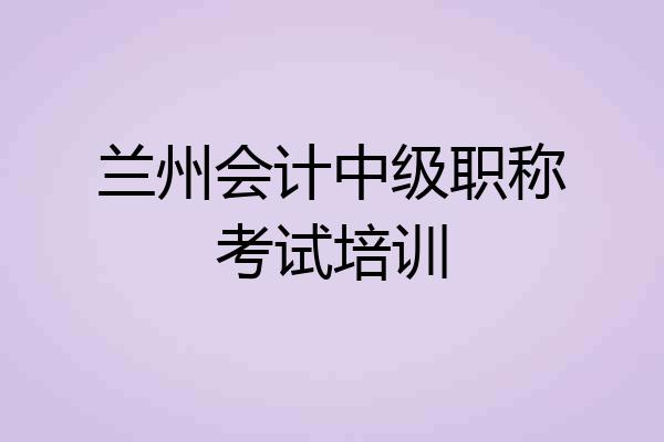 兰州会计中级职称考试培训