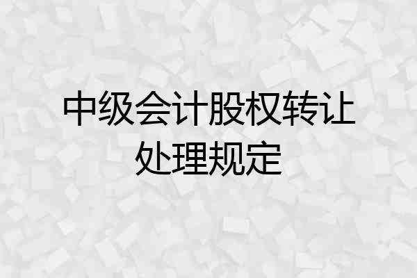 中级会计股权转让处理规定