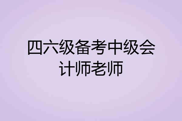 四六级备考中级会计师老师