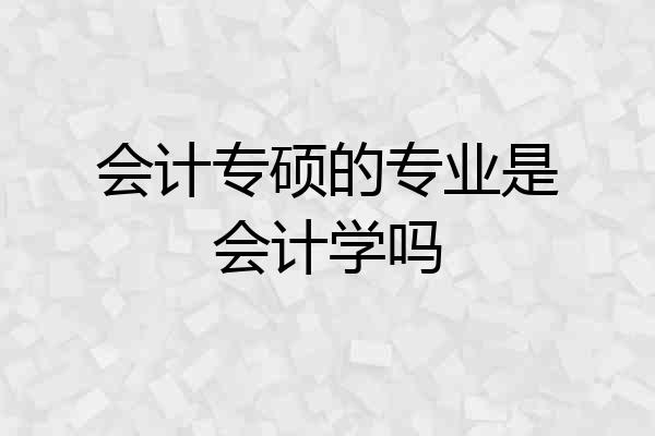 会计专硕的专业是会计学吗