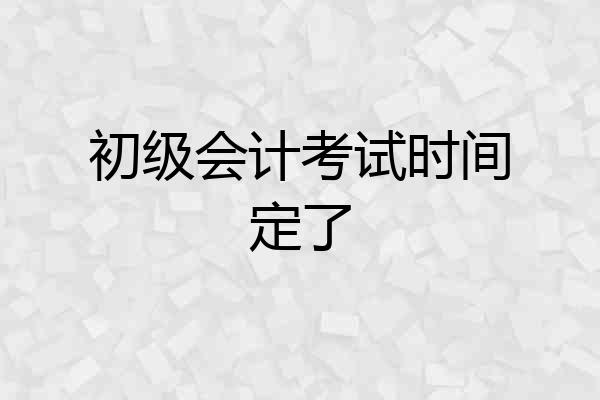 初级会计考试时间定了