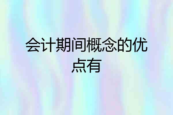 会计期间概念的优点有