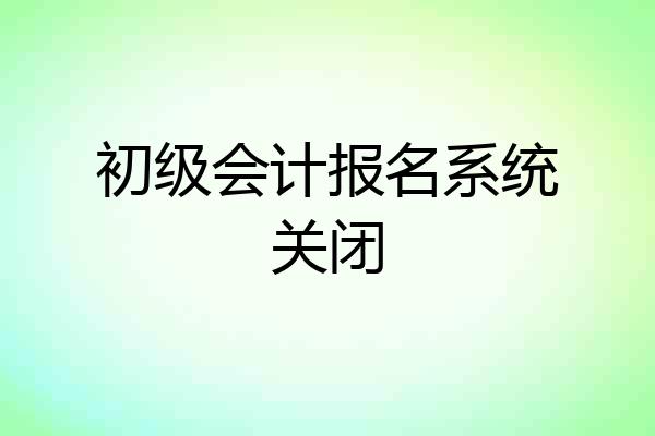 初级会计报名系统关闭