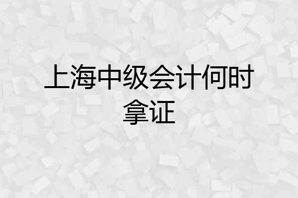 上海中级会计何时拿证