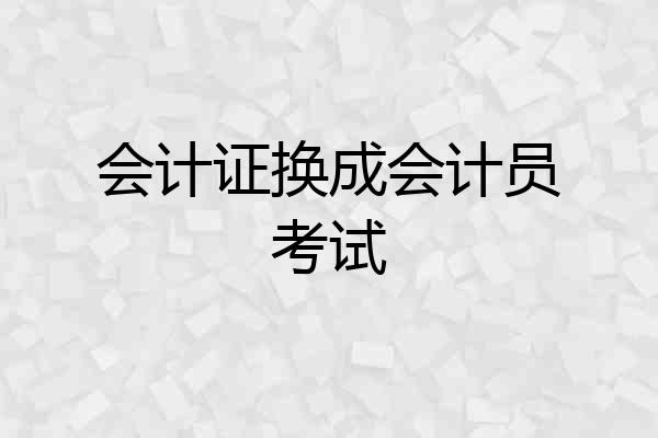 会计证换成会计员考试