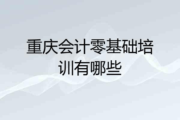 重庆会计零基础培训有哪些