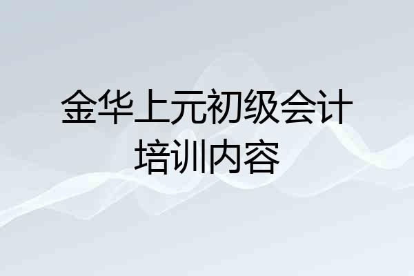 金华上元初级会计培训内容