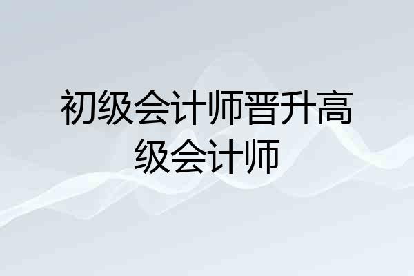 初级会计师晋升高级会计师