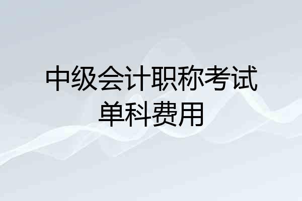 中级会计职称考试单科费用