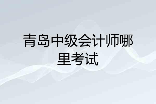 青岛中级会计师哪里考试