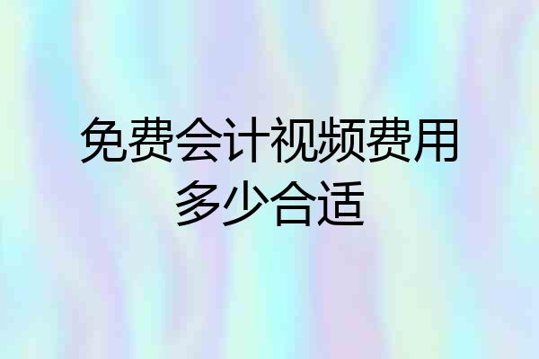 免费会计视频费用多少合适