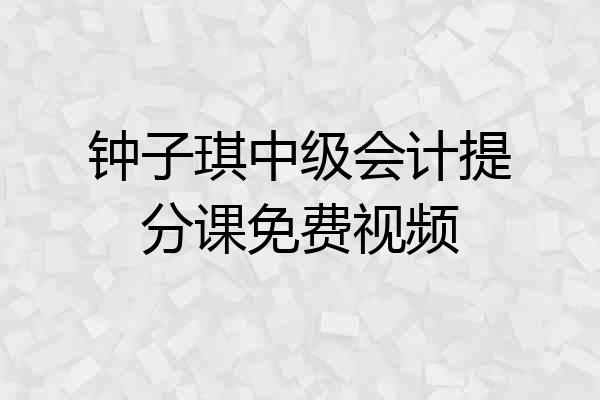钟子琪中级会计提分课免费视频