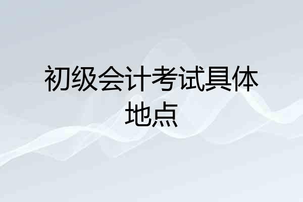 初级会计考试具体地点
