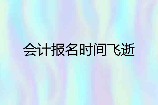 会计报名时间飞逝