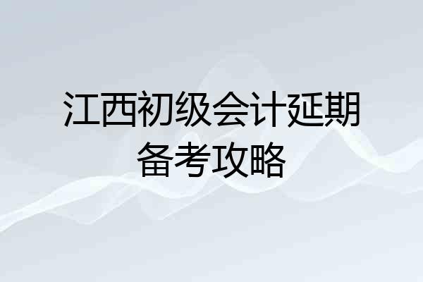 江西初级会计延期备考攻略