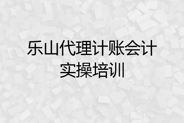 乐山代理计账会计实操培训