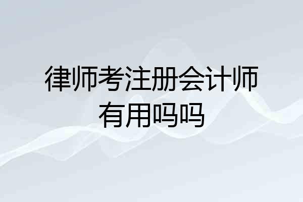 律师考注册会计师有用吗吗