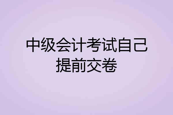 中级会计考试自己提前交卷
