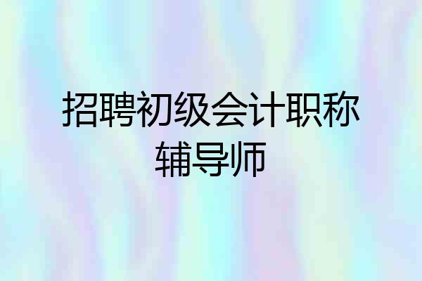 招聘初级会计职称辅导师