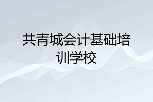 共青城会计基础培训学校