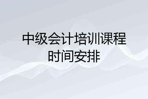 中级会计培训课程时间安排