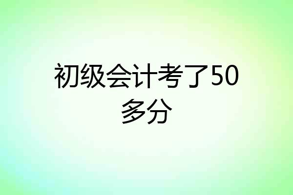 初级会计考了50多分