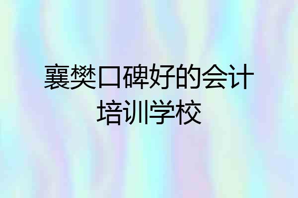 襄樊口碑好的会计培训学校