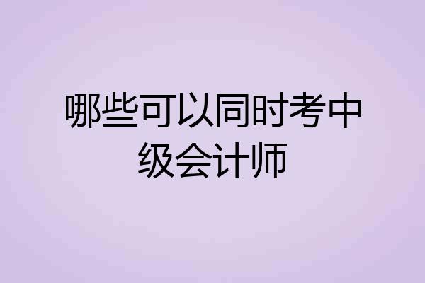 哪些可以同时考中级会计师