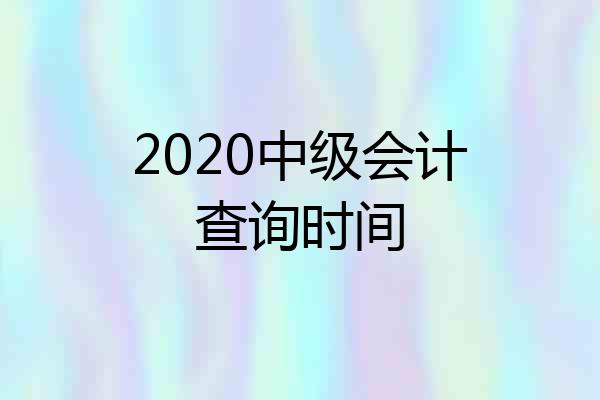 2020中级会计查询时间