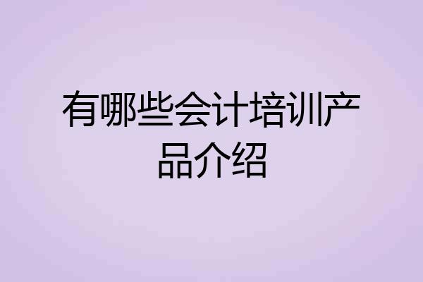 有哪些会计培训产品介绍