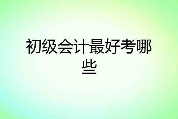 初级会计最好考哪些