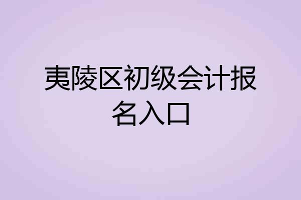 夷陵区初级会计报名入口