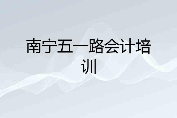 南宁五一路会计培训
