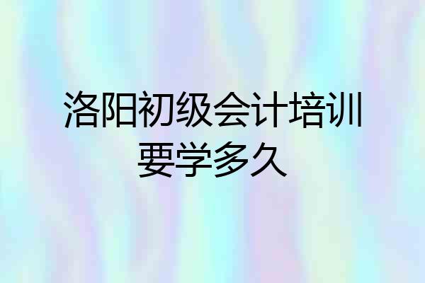 洛阳初级会计培训要学多久
