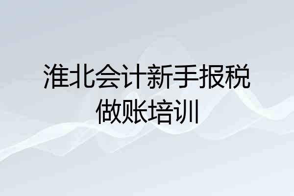 淮北会计新手报税做账培训