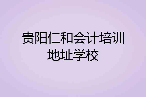 贵阳仁和会计培训地址学校