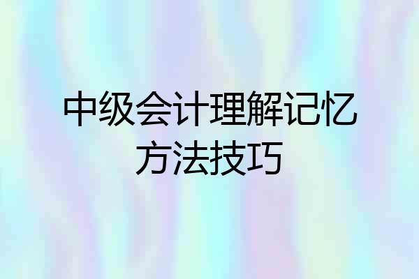 中级会计理解记忆方法技巧