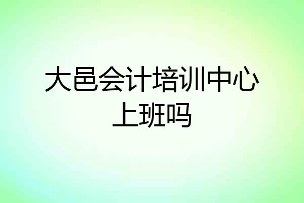 大邑会计培训中心上班吗