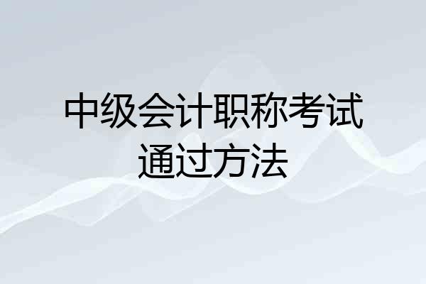 中级会计职称考试通过方法