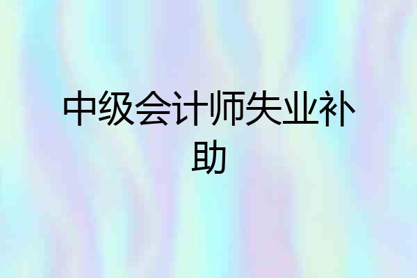 中级会计师失业补助