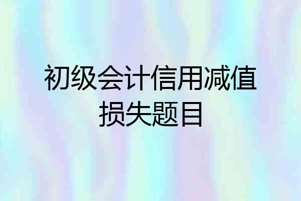 初级会计信用减值损失题目