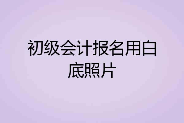 初级会计报名用白底照片