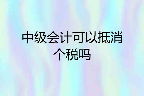 中级会计可以抵消个税吗
