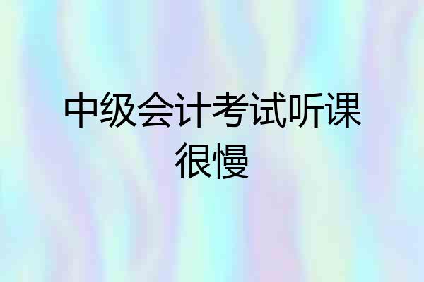 中级会计考试听课很慢