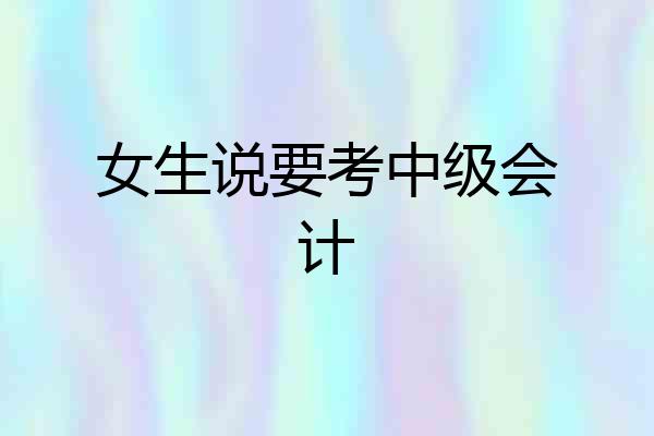 女生说要考中级会计