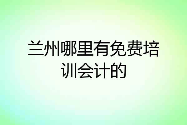 兰州哪里有免费培训会计的